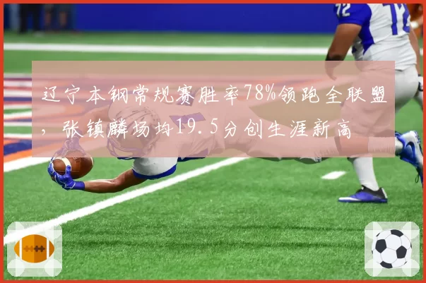 辽宁本钢常规赛胜率78%领跑全联盟,张镇麟场均19.5分创生涯新高