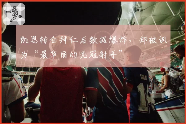 凯恩转会拜仁后数据爆炸，却被讽为“最华丽的无冠射手”