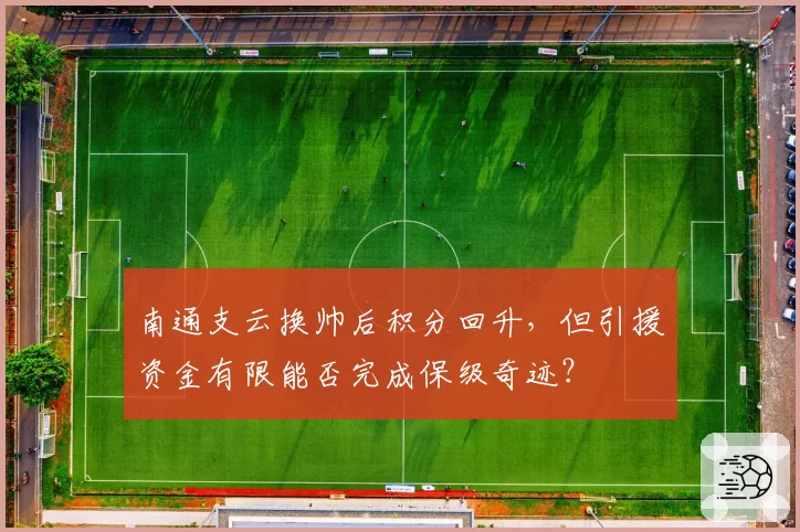 南通支云换帅后积分回升,但引援资金有限能否完成保级奇迹?