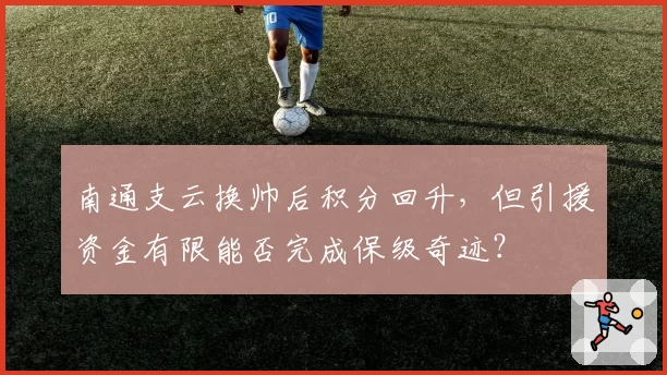 南通支云换帅后积分回升,但引援资金有限能否完成保级奇迹?