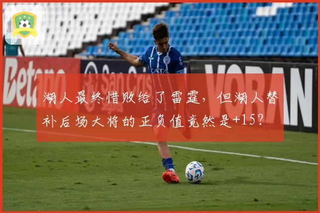 湖人最终惜败给了雷霆，但湖人替补后场大将的正负值竟然是+15？
