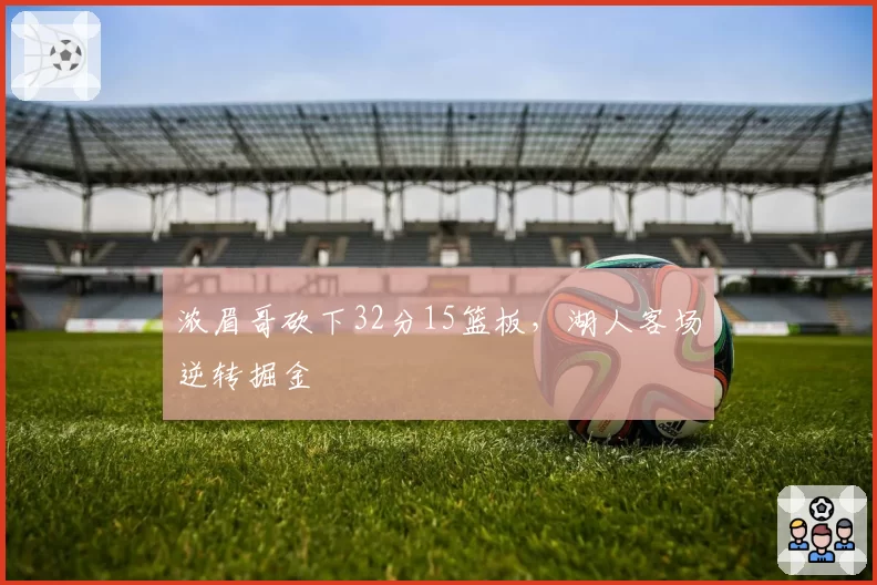 浓眉哥砍下32分15篮板，湖人客场逆转掘金