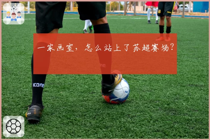 一家画室，怎么站上了苏超赛场？