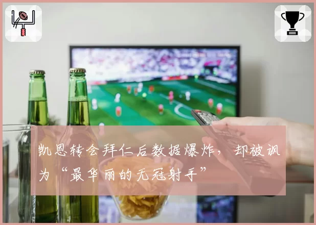 凯恩转会拜仁后数据爆炸,却被讽为“最华丽的无冠射手”