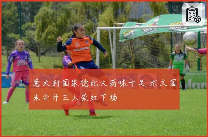 意大利国家德比火药味十足 尤文国米合计三人染红下场