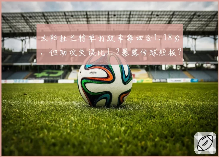 太阳杜兰特单打效率每回合1.18分,但助攻失误比1.2暴露传球短板?
