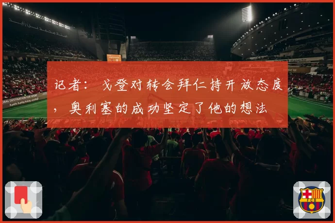 记者：戈登对转会拜仁持开放态度，奥利塞的成功坚定了他的想法