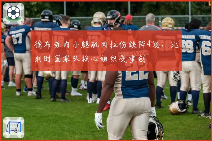 德布劳内小腿肌肉拉伤缺阵4场，比利时国家队核心组织受重创