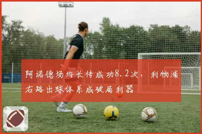 阿诺德场均长传成功8.2次,利物浦右路出球体系成破局利器