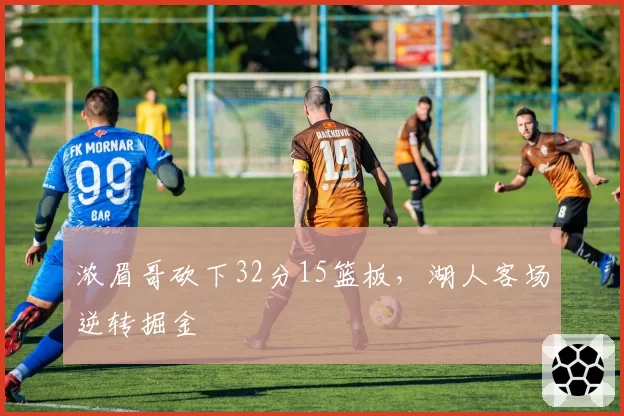 浓眉哥砍下32分15篮板，湖人客场逆转掘金