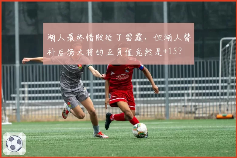 湖人最终惜败给了雷霆，但湖人替补后场大将的正负值竟然是+15？