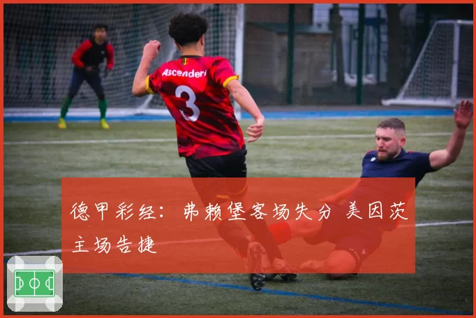 德甲彩经：弗赖堡客场失分 美因茨主场告捷