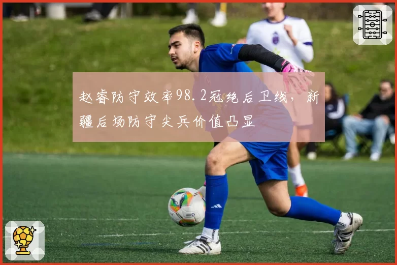 赵睿防守效率98.2冠绝后卫线,新疆后场防守尖兵价值凸显