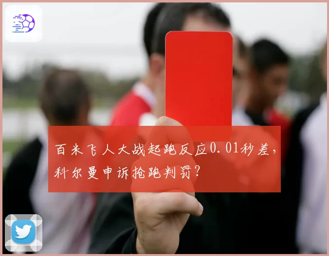 百米飞人大战起跑反应0.01秒差,科尔曼申诉抢跑判罚?